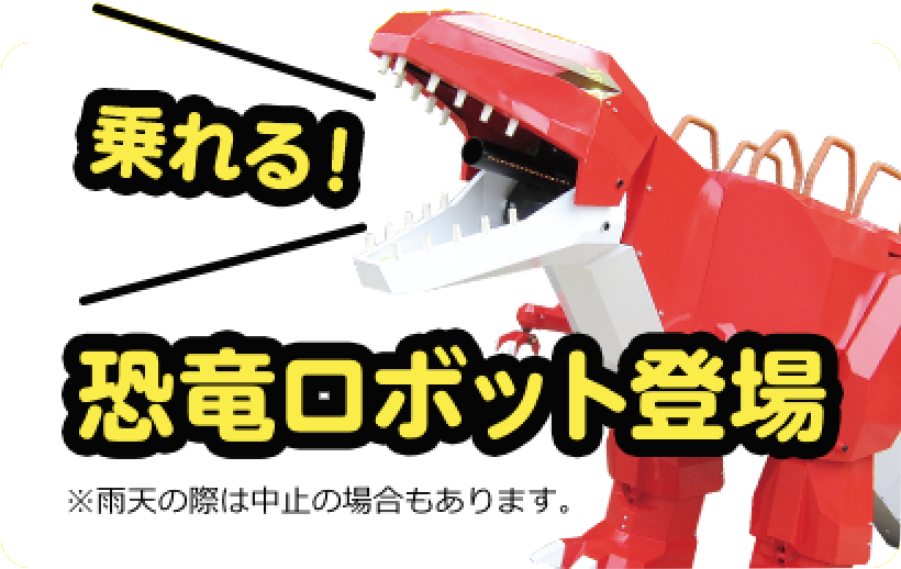 乗れる!恐竜ロボット登場※雨天の際は中止の場合もあります。